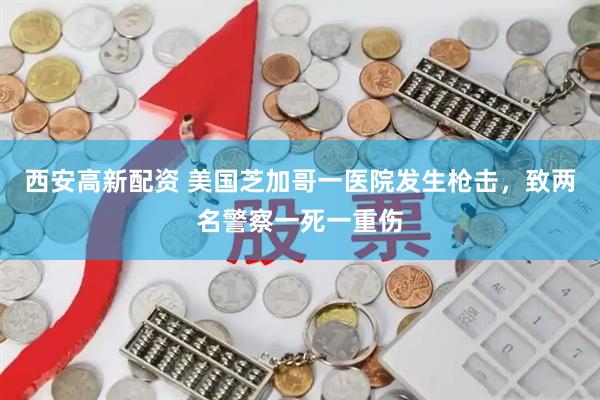 西安高新配资 美国芝加哥一医院发生枪击，致两名警察一死一重伤